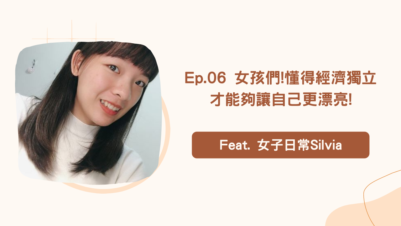 Ep.06 女孩們!懂得經濟獨立才能夠讓自己更漂亮! Feat. 女子日常Silvia